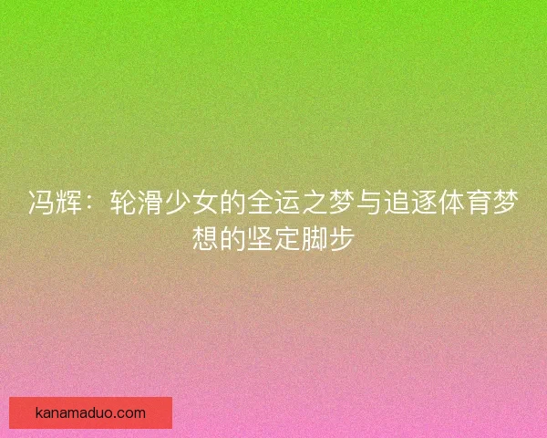 冯辉：轮滑少女的全运之梦与追逐体育梦想的坚定脚步