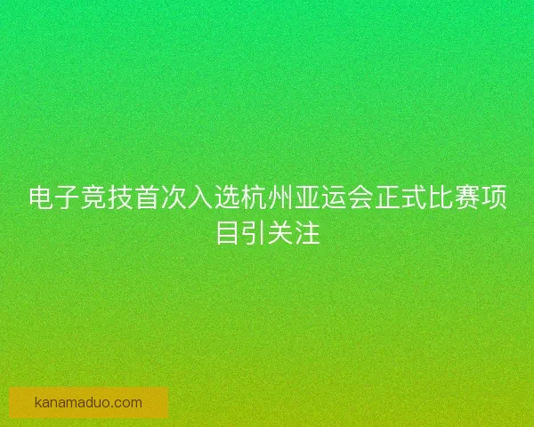 电子竞技首次入选杭州亚运会正式比赛项目引关注