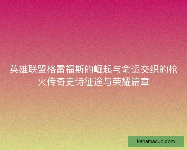 英雄联盟格雷福斯的崛起与命运交织的枪火传奇史诗征途与荣耀篇章