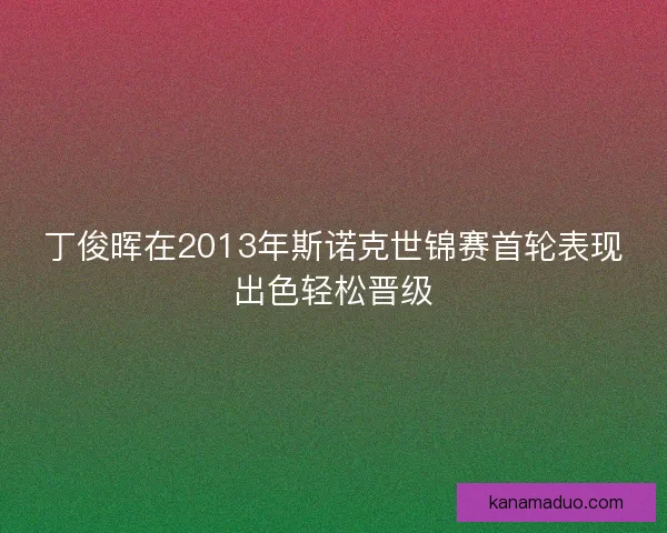 丁俊晖在2013年斯诺克世锦赛首轮表现出色轻松晋级