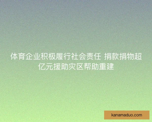 体育企业积极履行社会责任 捐款捐物超亿元援助灾区帮助重建