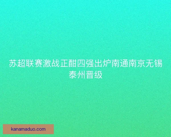 苏超联赛激战正酣四强出炉南通南京无锡泰州晋级