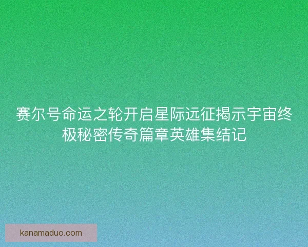 赛尔号命运之轮开启星际远征揭示宇宙终极秘密传奇篇章英雄集结记