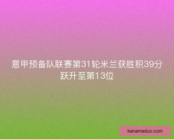 意甲预备队联赛第31轮米兰获胜积39分跃升至第13位