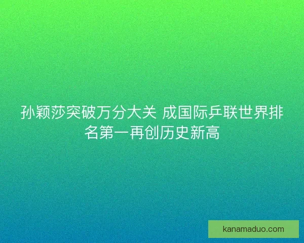 孙颖莎突破万分大关 成国际乒联世界排名第一再创历史新高
