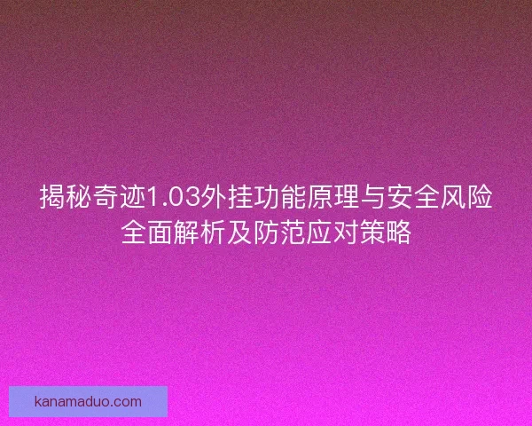 揭秘奇迹1.03外挂功能原理与安全风险全面解析及防范应对策略