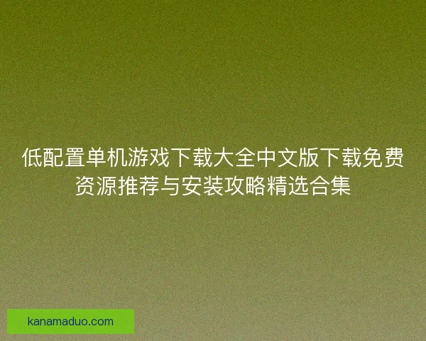 低配置单机游戏下载大全中文版下载免费资源推荐与安装攻略精选合集