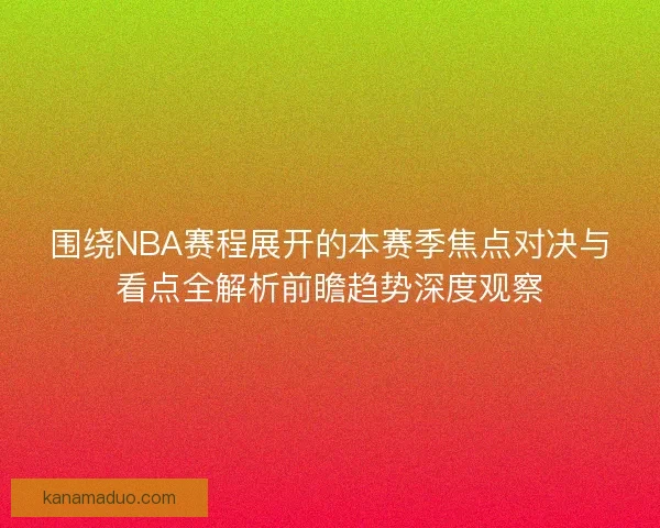 围绕NBA赛程展开的本赛季焦点对决与看点全解析前瞻趋势深度观察