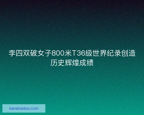 李四双破女子800米T36级世界纪录创造历史辉煌成绩