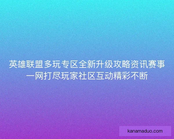 英雄联盟多玩专区全新升级攻略资讯赛事一网打尽玩家社区互动精彩不断