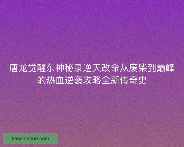 唐龙觉醒东神秘录逆天改命从废柴到巅峰的热血逆袭攻略全新传奇史